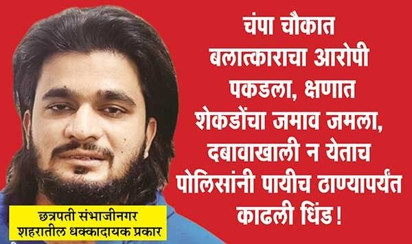 चंपा चौकात बलात्काराचा आरोपी पकडला, क्षणात शेकडोंचा जमाव जमला, दबावाखाली न येताच पोलिसांनी पायीच ठाण्यापर्यंत काढली धिंड!, छत्रपती संभाजीनगर शहरातील धक्कादायक प्रकार